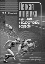 Локтев С.А. Легкая атлетика в детском и подростковом возрасте: Практическое руководство для тренера.