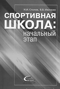 Столов И.И., Ивочкин В.В. Спортивная школа: начальный этап [Текст]: учебное пособие / И.И. Столов, В.В. Ивочкин. – М.: Советский спорт, 2007. – 140 с.